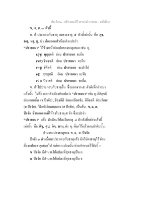 ประโยค๑ - อธิบายบาลีไวยากรณ์ อาขยาต - หน้าที่ 67 
ข, ฉ, ส. ๓ ตัวนี้ 
ก. ถ้าประกอบกับธาตุ เฉพาะธาตุ ๕ ตัวนี้เท่านั้น คือ ภุช, 
ฆสฺ, หรฺ, สุ, ปา. ต้องออกสำเนียงคำแปลว่า 
"ปรารถนา" ไว้ข้างหน้าคำแปลของธาตุเสมอ เช่น อุ. 
(ภุชฺ) พุภุกฺขติ ย่อม ปรารถนา จะกิน 
(ฆสฺ) ชิฆจฺฉติ ย่อม ปรารถนา จะกิน 
(หรฺ) ชิคึสติ ย่อม ปรารถนา จะนำไป 
(สุ) สุสฺสูสติ ย่อม ปรารถนา จะฟัง 
(ปา) ปิวาสติ ย่อม ปรารถนา จะดื่ม. 
ข. ถ้าไปประกอบกับธาตุอื่น ซึ่งนอกจาก ๕ ตัวดังที่กล่าวมา 
แล้วนั้น ไม่ต้องออกสำเนียงคำแปลว่า "ปรารถนา" เช่น อุ. ติติกฺขติ 
ย่อมอดกลั้น (ข ปัจจัย) , ชิคุจฉิติ ย่อมเกลียดชัง, ติกิจฺฉติ ย่อมรักษา 
(ฉ ปัจจัย), วีมํสติ ย่อมทดลอง (ส ปัจจัย), เป็นต้น. ข, ฉ, ส. 
ปัจจัย ซึ่งนอกจากที่ให้ลงในธาตุ ๕ ตัว ซึ่งแปลว่า 
"ปรารถนา" แล้ว มักนิยมให้ลงในธาตุ ๔ ตัว ดังที่กล่าวแล้วนี้ 
เท่านั้น คือ ติชฺ, คุปฺ, กิตฺ, มานฺ. ดัง อุ. ที่ยกไว้แล้วตามลำดับนั้น. 
อำนาจแปลงธาตุของ ข, ฉ, ส. ปัจจัย 
ปัจจัย ๓ ตัว เมื่อลงประกอบกับธาตุแล้ว มักไม่คงธาตุไว้ ย่อม 
ต้องแปลงธาตุเสมอไป แต่การแปลงนั้น ท่านกำหนดไว้ดังนี้ :- 
ข ปัจจัย มีอำนาจให้แปลงที่สุดธาตุเป็น ก 
ฉ ปัจจัย มีอำนาจให้แปลงที่สุดธาตุเป็น จ 
 
