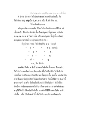 ประโยค๑ - อธิบายบาลีไวยากรณ์ อาขยาต - หน้าที่ 68 
ส ปัจจัย มีอำนาจให้แปลงตัวธาตุทั้งหมดเป็นอย่างอื่น คือ 
ให้แปลง มานฺ ธาตุ เป็น มํ, หรฺ ธาตุ เป็น คึ, ปา เป็น วา. 
วิธีลงนิคคหิตอาคม 
พยัญชนะอัพภาสบางตัว มีนิยมให้ลงนิคคหิตอาคมได้บ้าง แต่ 
เมื่อลงแล้ว ให้แปลงนิคคหิตนั้นเป็นพยัญชนะที่สุดวรรค ๕ตัว คือ 
ง, , ณ, น, ม. ตัวใดตัวหนึ่ง แล้วแต่พยัญชนะที่อยู่เบื้องหลังขอ 
พยัญชนะอัพภาสนั้นจะอยู่ในวรรคไหน คือ :- 
ถ้าอยู่ใน ก วรรค ให้แปลงเป็น งฺ อุ. จงฺกมติ 
" จ " " ญฺ อุ. จญฺจลติ 
" ฏ " " ณฺ 
" ต " " นฺ 
" ป " " มฺ 
อาย, อิย. ปัจจัย 
อาย-อิย. ปัจจัย ๒ ตัวนี้ ต่างจากปัจจัยอื่นทั้งหลาย คืออาจนำ 
ไปใช้ลงในนามศัพท์ และทำนามศัพท์นั้นให้เป็นกิริยาได้ ซึ่งปัจจัย 
เหล่าอื่นล้วนมีกำหนดให้ลงได้เฉพาะที่ธาตุเท่านั้น ฉะนั้น นามศัพท์จึง 
อาจเป็นมูลแห่งกิริยาศัพท์ได้เช่นเดียวกับธาตุ ในเมื่อใช้ปัจจัย ๒ ตัวนี้ 
ประกอบเข้า ดังนั้น จึงต้องถือเป็นหลักได้ต่อไปอีกว่า ที่ตั้งที่เกิด 
อันเป็นรากเง่าของอาขยาตนั้นมี ๒ คือ ธาตุอย่าง ๑ นามศัพท์อย่าง ๑ 
ธาตุใช้ได้ทั่วไปสำหรับปัจจัยอื่น นามศัพท์ใช้ได้เฉพาะปัจจัย ๒ ตัว 
เท่านั้น. อนึ่ง ปัจจัย ๒ ตัวนี้ เมื่อใช้ประกอบกับนามศัพท์แล้ว 
 