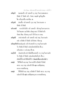 ประโยค๑ - อธิบายบาลีไวยากรณ์ อาขยาต - หน้าที่ 77 
อภิตฺถวิ ชมเชยแล้ว อภิ บทหน้า ถุ ธาตุ ในความชมเชย อ 
ปัจจัย อี วิภัตติ แล้ว รัสสะ พฤทธิ อุ ที่ ถุ เป็น 
โอ แล้วเอาเป็น อว ซ้อน ต. 
อภิรุหติ ย่อมขึ้น อภิ บทหน้า รุหฺ ธาตุ ในความงอก อ 
ปัจจัย ติ วิภัตติ. 
อภิวาเทสิ กราบไหว้แล้ว อภิ บทหน้า วที ธาตุ ในความกราบ 
ไหว้-ชมเชย เณ ปัจจัย (กัตตุวาจก) อี วิภัตติ แล้ว 
รัสสะ ทีฆะ ต้นธาตุ ลบ อี ที่ ที ลง ส อาคม. 
อภิสฺสปิ สาป-แช่งแล้ว อภิ บทหน้า สปฺ ธาตุ ในความด่า- 
แช่ง อ ปัจจัย อี วิภัตติ แล้วรัสสะ ซ้อน สฺ. 
อภิสงฺขโรติ ย่อมปรุงแต่ง อภิ+สํ บทหน้า กรฺ ธาตุ ในความทำ 
โอ ปัจจัย ติ วิภัตติ แปลงนิคคหิตที่ สํ เป็น งฺ 
แล้วแปลง ก แห่ง กรฺ เป็น ข. 
อลงฺโรติ ย่อมประดับ อลํ ศัพท์เป็นบทหน้า กรฺ ธาตุ ในความทำ 
โอ ปัจจัย ติ วิภัตติ แปลงนิคคหิตที่ อลํ เป็น งฺ 
(ศัพท์นี้ถ้าแปลใช้เต็มที่ก็ว่า "ย่อมทำซึ่งการประดับ"). 
อลตฺถํ ได้ได้แล้ว ลภฺ ธาตุ ในความได้ อ ปัจจัย อี วิภัตติ 
เพราะ ลภฺ ธาตุ แปลง อี เป็น ตฺถ ลบที่สุดธาตุ 
ลง อ อาคมต้นธาตุ. 
อลตฺถํ ได้ได้แล้ว ลภฺ ธาตุ อ ปัจจัย อึ วิภัตติ เพราะ ลภฺ ธาตุ 
แปลง อึ เป็น ตฺถํ ลบที่สุดธาตุ ลง อ อาคมต้นธาตุ. 
 