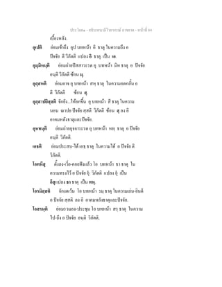 ประโยค๑ - อธิบายบาลีไวยากรณ์ อาขยาต - หน้าที่ 84 
เบื้องหลัง. 
อุเปติ ย่อมเข้าถึง อุป บทหน้า อิ ธาตุ ในความถึง อ 
ปัจจัย ติ วิภัตติ แปลง อิ ธาตุ เป็น เอ. 
อุมฺมิหนฺติ ย่อมถ่ายปัสสาวะรด อุ บทหน้า มิห ธาตุ อ ปัจจัย 
อนฺติ วิภัตติ ซ้อน มฺ. 
อุสฺสหติ ย่อมอาจ อุ บทหน้า สหฺ ธาตุ ในความอดกลั้น อ 
ติ วิภัตติ ซ้อน สฺ. 
อุสฺสาปยิสฺสติ จักยัง...ให้ยกขึ้น อุ บทหน้า สี ธาตุ ในความ 
นอน ณาปย ปัจจัย สฺสติ วิภัตติ ซ้อน สฺ ลง อิ 
อาคมหลังธาตุและปัจจัย. 
อุหทนฺติ ย่อมถ่ายอุจจาระรด อุ บทหน้า หทฺ ธาตุ อ ปัจจัย 
อนฺติ วิภัตติ. 
เอธติ ย่อมประสบ-ได้ เอธฺ ธาตุ ในความได้ อ ปัจจัย ติ 
วิภัตติ. 
โอทหึสุ ตั้งลง-เวี่ย-คอยฟังแล้ว โอ บทหน้า ธา ธาตุ ใน 
ความทรงไว้ อ ปัจจัย อุํ วิภัตติ แปลง อุํ เป็น 
อึสุแปลง ธา ธาตุ เป็น ทหฺ. 
โอรมิสฺสติ จักงดเว้น โอ บทหน้า รมฺ ธาตุ ในความเล่น-ยินดี 
อ ปัจจัย สฺสติ ลง อิ อาคมหลังธาตุและปัจจัย. 
โอสรนฺติ ย่อมรวมลง-ประชุม โอ บทหน้า สรฺ ธาตุ ในความ 
ไป-ถึง อ ปัจจัย อนฺติ วิภัตติ. 
 