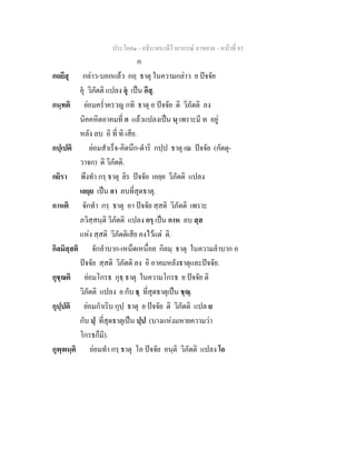 ประโยค๑ - อธิบายบาลีไวยากรณ์ อาขยาต - หน้าที่ 85 
ก 
กถยึสุ กล่าว-บอกแล้ว กถฺ ธาตุ ในความกล่าว ย ปัจจัย 
อุํ วิภัตติ แปลง อํุ เป็น อึส.ุ 
กนฺทติ ย่อมคร่ำครวญ กทิ ธาตุ อ ปัจจัย ติ วิภัตติ ลง 
นิคคหิตอาคมที่ ก แล้วแปลงเป็น นฺ เพราะมี ท อยู่ 
หลัง ลบ อิ ที่ ทิ เสีย. 
กปฺเปติ ย่อมสำเร็จ-คิดนึก-ดำริ กปฺป ธาตุ เณ ปัจจัย (กัตตุ- 
วาจก) ติ วิภัตติ. 
กยิรา พึงทำ กรฺ ธาตุ ยิร ปัจจัย เอยฺย วิภัตติ แปลง 
เอยฺย เป็น อา ลบที่สุดธาตุ. 
กาหติ จักทำ กรฺ ธาตุ อา ปัจจัย สฺสติ วิภัตติ เพราะ 
ภวิสฺสนฺติ วิภัตติ แปลง กรฺ เป็น กาห ลบ สฺส 
แห่ง สฺสติ วิภัตติเสีย คงไว้แต่ ติ. 
กิลมิสฺสติ จักลำบาก-เหน็ดเหนื่อย กิลมฺ ธาตุ ในความลำบาก อ 
ปัจจัย สฺสติ วิภัตติ ลง อิ อาคมหลังธาตุและปัจจัย. 
กุชฺฌติ ย่อมโกรธ กุธฺ ธาตุ ในความโกรธ ย ปัจจัย ติ 
วิภัตติ แปลง ย กับ ธฺ ที่สุดธาตุเป็น ชฺฌฺ. 
กุปฺปติ ย่อมกำเริบ กุปฺ ธาตุ ย ปัจจัย ติ วิภัตติ แปล ย 
กับ ปฺ ที่สุดธาตุเป็น ปฺป (บางแห่งมหายความว่า 
โกรธก็มี). 
กุพฺพนฺติ ย่อมทำ กรฺ ธาตุ โอ ปัจจัย อนฺติ วิภัตติ แปลง โอ 
 
