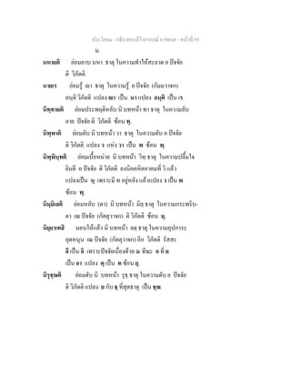 ประโยค๑ - อธิบายบาลีไวยากรณ์ อาขยาต - หน้าที่ 95 
น 
นหายติ ย่อมอาบ นหา ธาตุ ในความทำให้สะอาด ย ปัจจัย 
ติ วิภัตติ. 
นายเร ย่อมรู้ ญา ธาตุ ในความรู้ ย ปัจจัย (กัมมวาจก) 
อนฺติ วิภัตติ แปลง ญา เป็น นา แปลง อนฺติ เป็น เร. 
นิทฺทายติ ย่อมประพฤติหลับ นิ บทหน้า ทา ธาตุ ในความลับ 
อาย ปัจจัย ติ วิภัตติ ซ้อน ทฺ. 
นิพฺพาติ ย่อมดับ นิ บทหน้า วา ธาตุ ในความดับ อ ปัจจัย 
ติ วิภัตติ แปลง ว แห่ง วา เป็น พ ซ้อน พฺ. 
นิพฺพินฺทติ ย่อมเบื้อหน่าย นิ บทหน้า วิทฺ ธาตุ ในความปลื้มใจ 
ยินดี อ ปัจจัย ติ วิภัตติ ลงนิคคหิตอาคมที่ วิ แล้ว 
แปลงเป็น นฺ เพราะมี ท อยู่หลัง แล้วแปลง ว เป็น พ 
ซ้อน พฺ. 
นิมฺมิเลติ ย่อมหลับ (ตา) นิ บทหน้า มิลฺ ธาตุ ในความกระพริบ- 
ตา เณ ปัจจัย (กัตตุวาจก) ติ วิภัตติ ซ้อน มฺ. 
นิยฺยาเทสิ มอบให้แล้ว นิ บทหน้า ยตฺ ธาตุ ในความอุปการะ 
อุดหนุน เณ ปัจจัย (กัตตุวาจก) อีก วิภัตติ รัสสะ 
อี เป็น อิ เพราะปัจจัยเนื่องด้วย ณ ทีฆะ อ ที่ ย 
เป็น อา แปลง ตฺ เป็น ท ซ้อน ยฺ. 
นิรุชฺฌติ ย่อมดับ นิ บทหน้า รุธฺ ธาตุ ในความดับ ย ปัจจัย 
ติ วิภัตติ แปลง ย กับ ธฺ ที่สุดธาตุ เป็น ชฺฌ. 
 