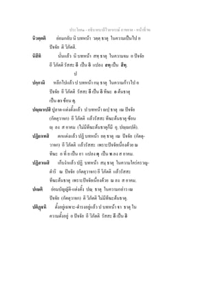 ประโยค๑ - อธิบายบาลีไวยากรณ์ อาขยาต - หน้าที่ 96 
นิวตฺตติ ย่อมกลับ นิ บทหน้า วตฺตฺ ธาตุ ในความเป็นไป อ 
ปัจจัย ติ วิภัตติ. 
นิสีทิ นั่นแล้ว นิ บทหน้า สทฺ ธาตุ ในความจม อ ปัจจัย 
อี วิภัตติ รัสสะ อี เป็น อิ แปลง สทฺ เป็น สีทฺ. 
ป 
ปกฺกามิ หลีกไปแล้ว ป บทหน้า กมฺ ธาตุ ในความก้าวไป อ 
ปัจจัย อี วิภัตติ รัสสะ อี เป็น อิ ทีฆะ อ ต้นธาตุ 
เป็น อา ซ้อน กฺ. 
ปญฺญาเปสิ ปูลาด-แต่งตั้งแล้ว ป บทหน้า ญปฺ ธาตุ เณ ปัจจัย 
(กัตตุวาจก) อี วิภัตติ แล้วรัสสะ ทีฆะต้นธาตุ ซ้อน 
 ฺ ลง ส อาคม (ไม่มีทีฆะต้นธาตุก็มี อุ. ปญฺญเปติ). 
ปฏิยาเทสิ ตกแต่งแล้ว ปฏิ บทหน้า ยตฺ ธาตุ เณ ปัจจัย (กัตตุ- 
วาจก) อี วิภัตติ แล้วรัสสะ เพราะปัจจัยเนื่องด้วย ณ 
ทีฆะ อ ที่ ย เป็น อา แปลง ตฺ เป็น ท ลง ส อาคม. 
ปฏิสาเมสิ เก็บงำแล้ว ปฏิ บทหน้า สมฺ ธาตุ ในความใคร่ครวญ- 
ดำริ ณ ปัจจัย (กัตตุวาจก) อี วิภัตติ แล้วรัสสะ 
ทีฆะต้นธาตุ เพราะปัจจัยเนื่องด้วย ณ ลง ส อาคม. 
ปเณติ ย่อมบัญญัติ-แต่งตั้ง ปณฺ ธาตุ ในความกล่าว เณ 
ปัจจัย (กัตตุวาจก) ติ วิภัตติ ไม่มีทีฆะต้นธาตุ. 
ปติฏฺฐหิ ตั้งอยู่เฉพาะ-ดำรงอยู่แล้ว ป บทหน้า ฐา ธาตุ ใน 
ความตั้งอยู่ อ ปัจจัย อี วิภัตติ รัสสะ อี เป็น อิ 
 
