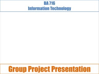 BA 716
      Information Technology




Group Project Presentation
 