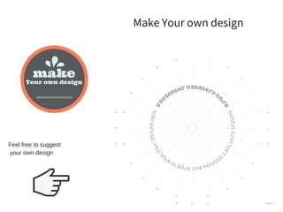 Your own design
make
Make Your own design
Feel free to suggest
your own design
 
