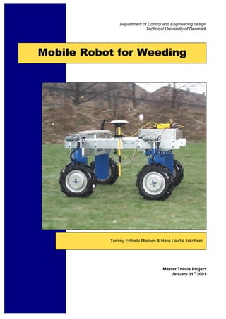 Mobile Robot for Weeding
Tommy Ertbølle Madsen & Hans Lavdal Jakobsen
Master Thesis Project
January 31st
2001
Department of Control and Engineering design
Technical University of Denmark
 