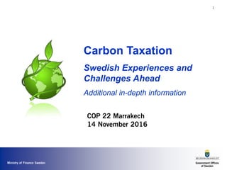 Ministry of Finance Sweden
1
Carbon Taxation
Swedish Experiences and
Challenges Ahead
Additional in-depth information
COP 22 Marrakech
14 November 2016
 