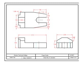 Ranken Technical College
Scale: Full Date: 10/9/2015
Finger Guide BYSET
Drawn By: D. Goodwin Sheet 1 of 1
0.78
0.46
1.12
1.90
2.304.12
0.941.50
0.40
1.50
30°
1.06
0.30
0.46
0.26
 