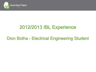 2012/2013 IBL Experience
Dion Botha - Electrical Engineering Student
 