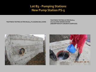 TIGHTNESS TESTING AS PER EN1610, PLUGGING BALLOONS 
TIGHTNESS TESTING AS PER EN1610, 
CALCULATED ADDING WATER 
(ABSORPTION OF CONCRETE SURFACES)  