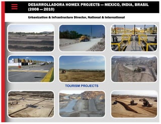 DESARROLLADORA HOMEX PROJECTS — MEXICO, INDIA, BRASIL
(2008 — 2010)
Urbanization & Infrastructure Director, National & International
TOURISM PROJECTS
 