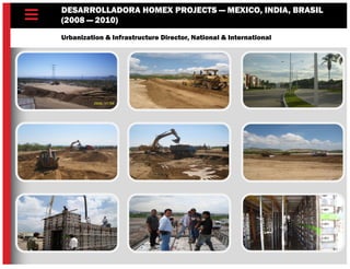 DESARROLLADORA HOMEX PROJECTS — MEXICO, INDIA, BRASIL
(2008 — 2010)
Urbanization & Infrastructure Director, National & International
 