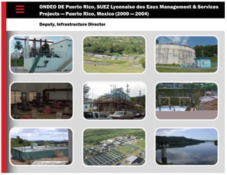 ONDEO DE Puerto Rico, SUEZ Lyonnaise des Eaux Management & Services
Projects — Puerto Rico, Mexico (2000 — 2004)
Deputy, Infrastructure Director
 
