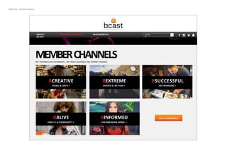 HOMEPAGE	-	MEMBER	CHANNELS	
BCREATIVE		
MUSIC & ARTS >
BEXTREME		
SPORTS & ACTION >
BSUCCESSFUL		
NETWORKING >
BALIVE		
FAMI LY & COMMUNITY >
BINFORMED		
LIVE BREAKING NEWS >
SEARC
H
MEMBER		CHANNELS	Our innovators and trendsetters - see what’s buzzing on our member channels.
ALL CHANNELS
ABOUT
BCAST
MEMBER CHANNELS BUZZWORTHY
 