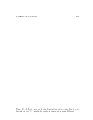 6.2 D´eﬁnition du domaine 125
Figure 6.1: Grille de calcul sur le plan de projection st´er´eo-polaire dont la vraie
latitude est `a 20o
N. La taille des mailles se ress`ere sur la r´egion d’Hawaii.
 