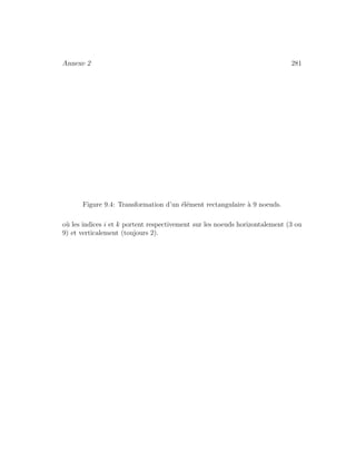Annexe 2 281
Figure 9.4: Transformation d’un ´el´ement rectangulaire `a 9 noeuds.
o`u les indices i et k portent respectivement sur les noeuds horizontalement (3 ou
9) et verticalement (toujours 2).
 