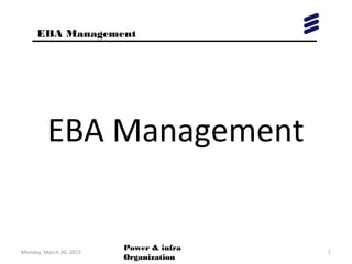 EBA Management
Monday, March 30, 2015 1
Power & infra
Organization
EBA Management
 