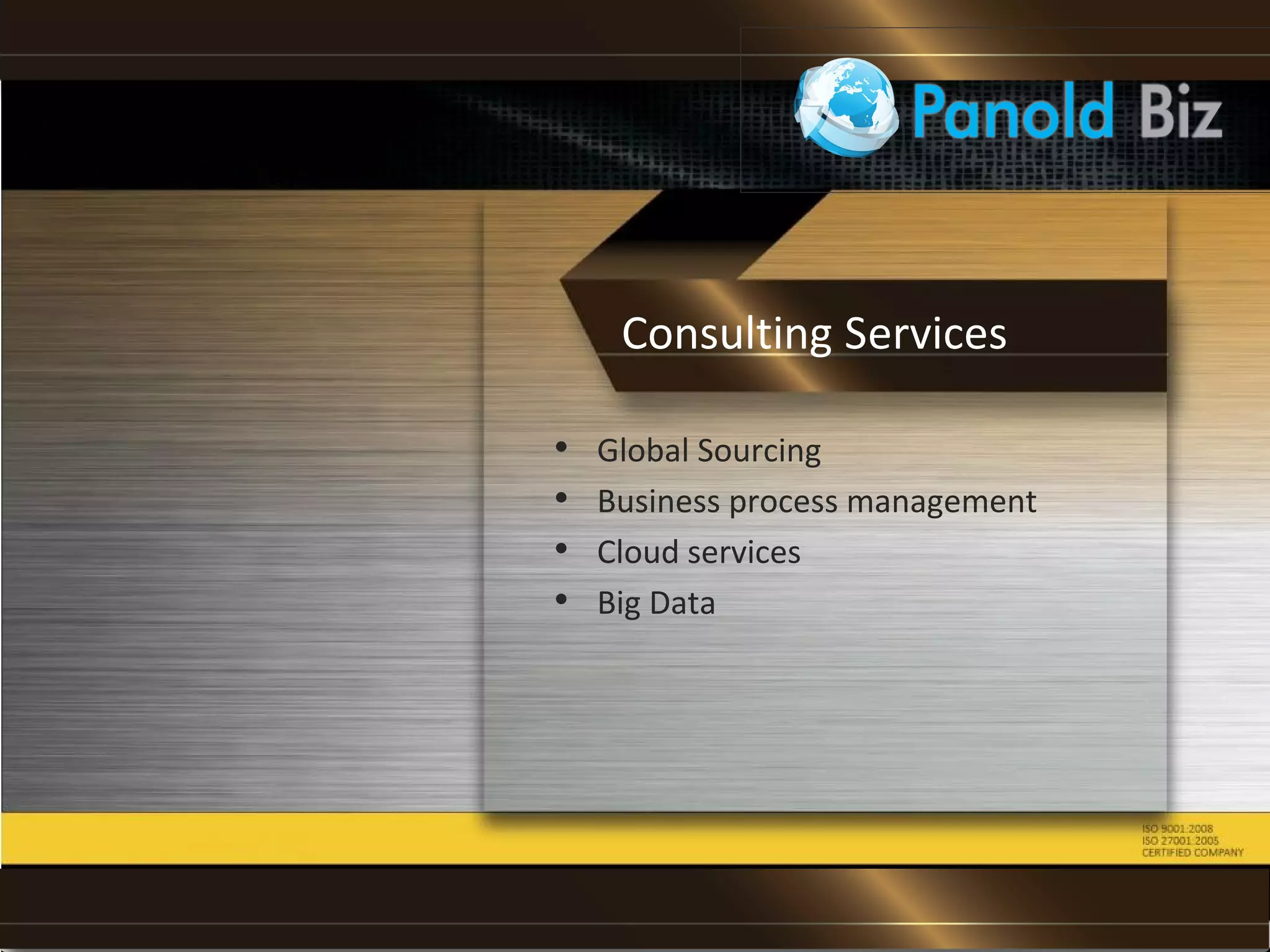 • Global Sourcing
• Business process management
• Cloud services
• Big Data
Consulting Services
 