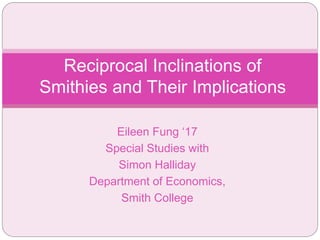 Eileen Fung ‘17
Special Studies with
Simon Halliday
Department of Economics,
Smith College
Reciprocal Inclinations of
Smithies and Their Implications
 