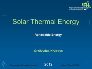 Renewable Energy
Solar Thermal Energy
Gražvydas Kruopys
2012Study semester „Renewable Resources“ Lecturer: Thomas Eickhoff
 