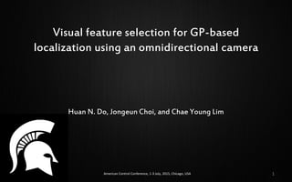 Visual feature selection for GP-based
localization using an omnidirectional camera
Huan N. Do, Jongeun Choi, and Chae Young Lim
American Control Conference, 1-3 July, 2015, Chicago, USA 1
 