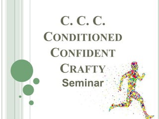 C. C. C.
CONDITIONED
CONFIDENT
CRAFTY
Seminar
 