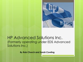 HP Advanced Solutions Inc..
(Formerly operating under EDS Advanced
Solutions Inc.)
By Rob Church and Sarah Cowling
 