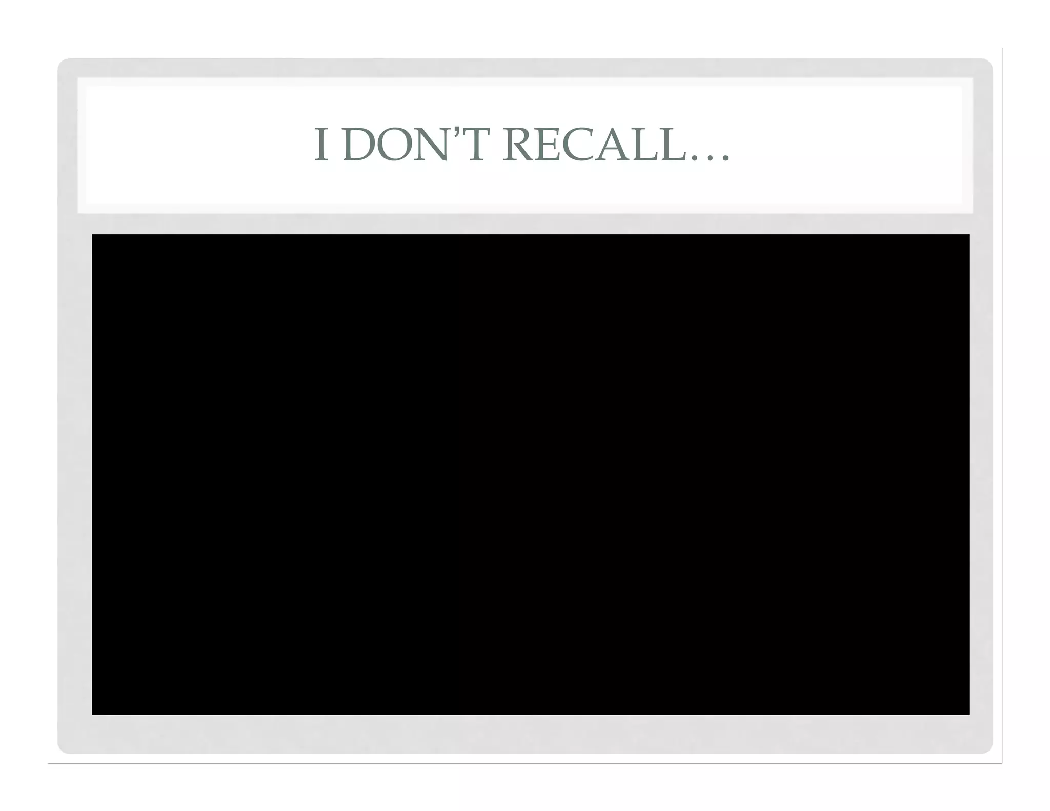 I DON’T RECALL…
 