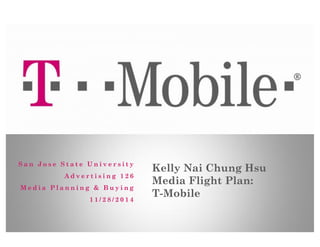 San Jose State University 
Advertising 126 
Media Planning & Buying 
11/28/2014 
Kelly Nai Chung Hsu Media Flight Plan: T-Mobile  