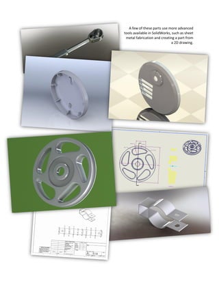 A few of these parts use more advanced
tools available in SolidWorks, such as sheet
metal fabrication and creating a part from
a 2D drawing.
 