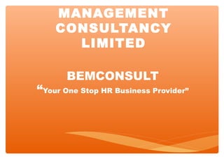 EXECUTIVE
MANAGEMENT
CONSULTANCY
LIMITED
BEMCONSULT
“Your One Stop HR Business Provider”
 