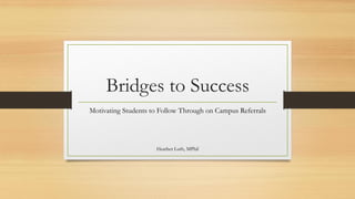 Bridges to Success
Motivating Students to Follow Through on Campus Referrals
Heather Luth, MPhil
 