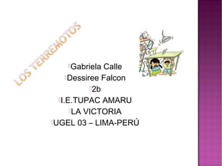 Gabriela Calle
Dessiree Falcon
2b
I.E.TUPAC AMARU
LA VICTORIA
UGEL 03 – LIMA-PERÚ
 