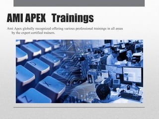 AMI APEX Trainings
Ami Apex globally recognized offering various professional trainings in all areas
by the expert certified trainers.
 