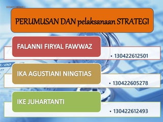 PERUMUSAN DAN pelaksanaan STRATEGI 
• 130422612501 
• 130422605278 
• 130422612493 
 