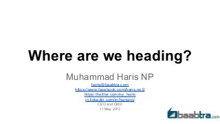 Where are we heading?
Muhammad Haris NP
haris@baabtra.com
https://www.facebook.com/haris.np.9
https://twitter.com/np_haris
in.linkedin.com/in/harisnp/
CEO and CMD
11 May 2013
 