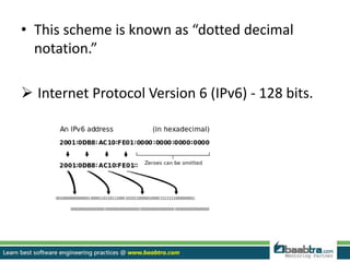 • This scheme is known as “dotted decimal
notation.”
 Internet Protocol Version 6 (IPv6) - 128 bits.
 