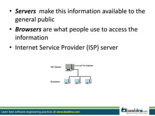 • Servers make this information available to the
general public
• Browsers are what people use to access the
information
• Internet Service Provider (ISP) server
 