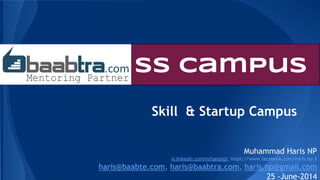 SS Campus 
Skill & Startup Campus 
Muhammad Haris NP 
in.linkedin.com/in/harisnp/, https://www.facebook.com/haris.np.9 
haris@baabte.com, haris@baabtra.com, haris.np@gmail.com 
25 -June-2014 
 