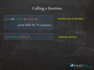 Calling a function
>>> def testfunc(myname):
print('hello %s' % myname)
>>> testfunc('Mary')
Function body or definition
Calling the function
 