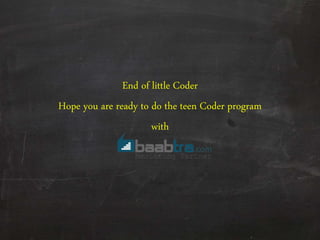 End of little Coder
Hope you are ready to do the teen Coder program
with
 