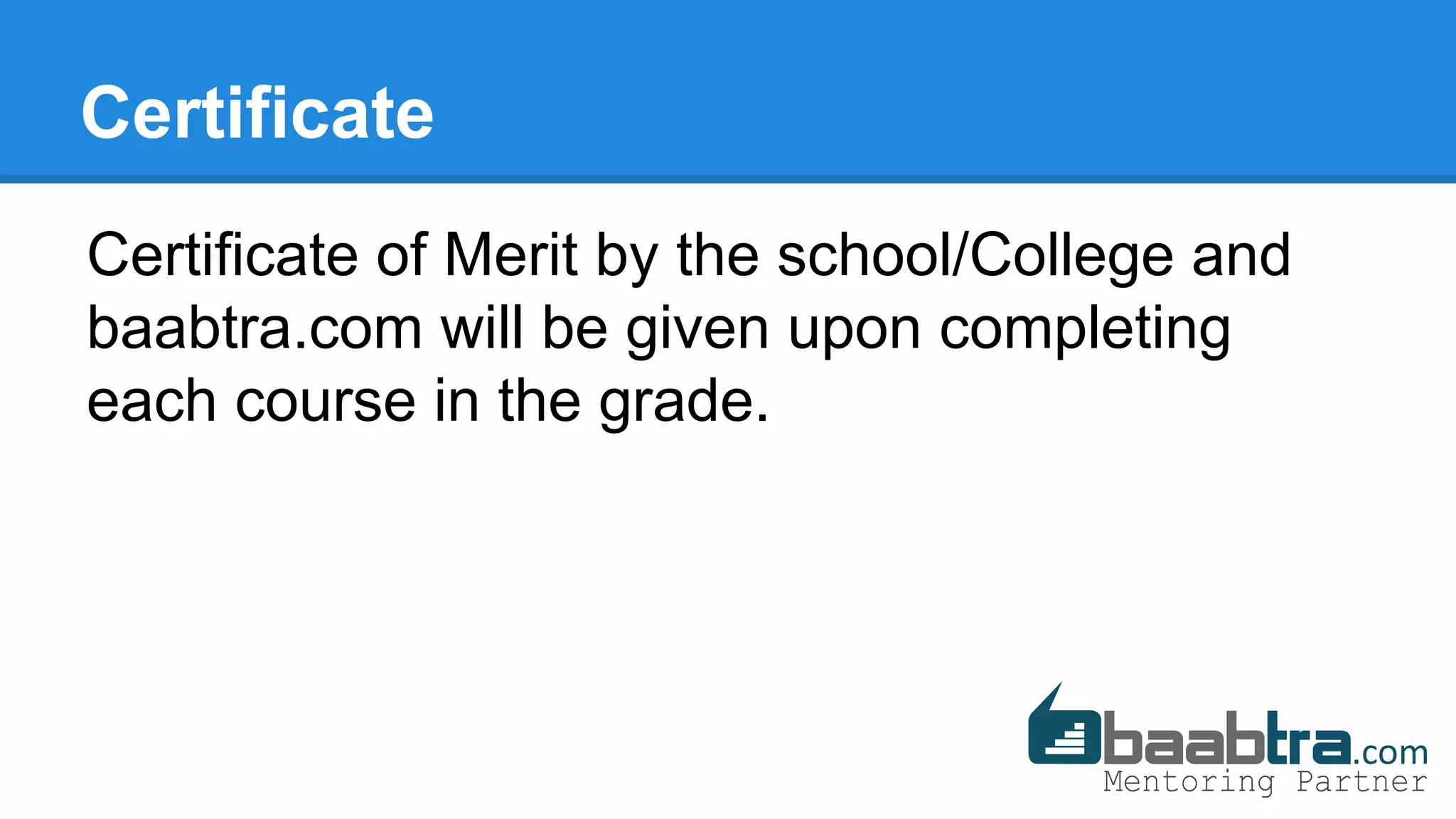 Certificate
Certificate of Merit by the school/College and
baabtra.com will be given upon completing
each course in the grade.
 