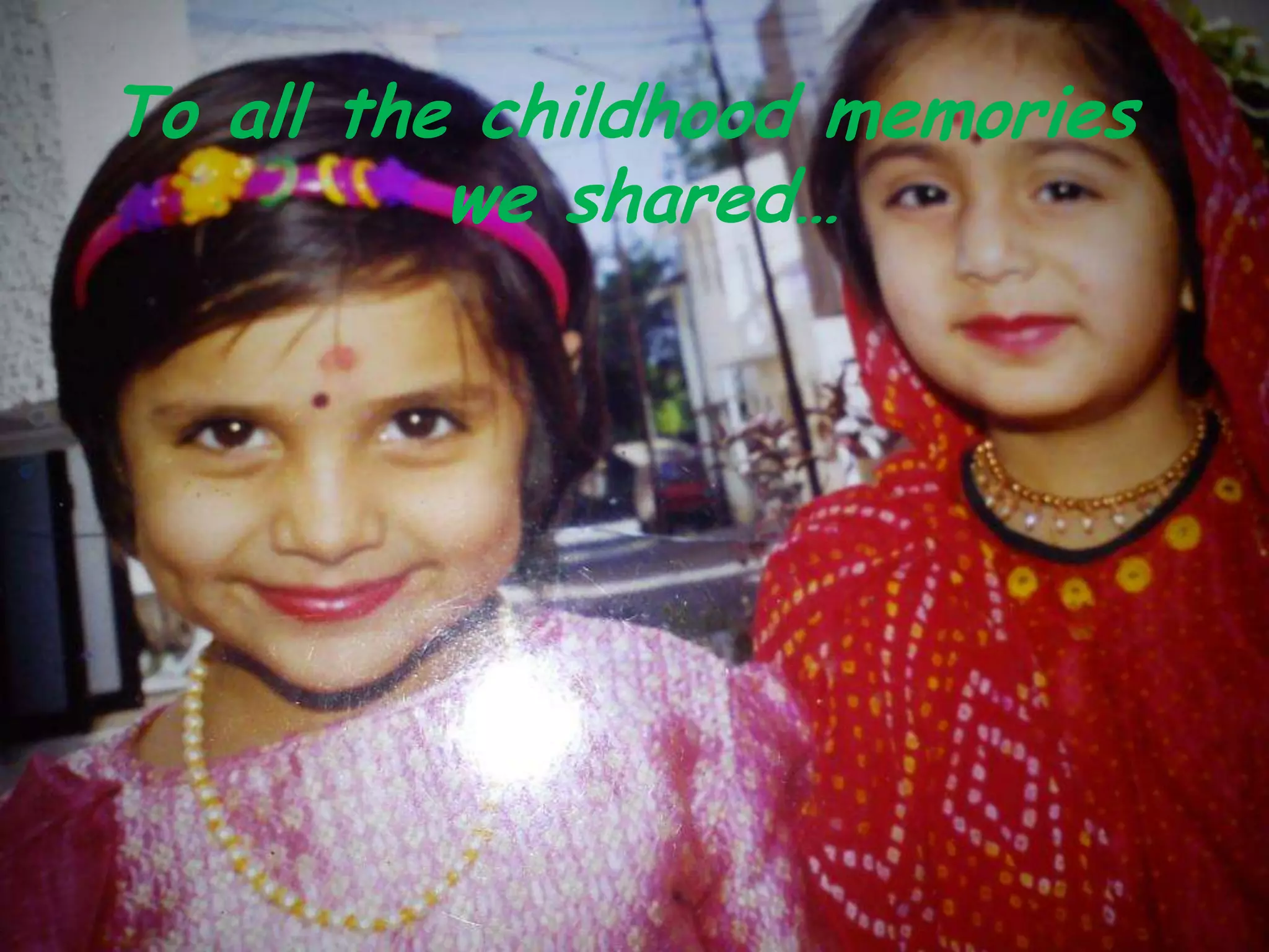 To all the childhood memories
          we shared…
 