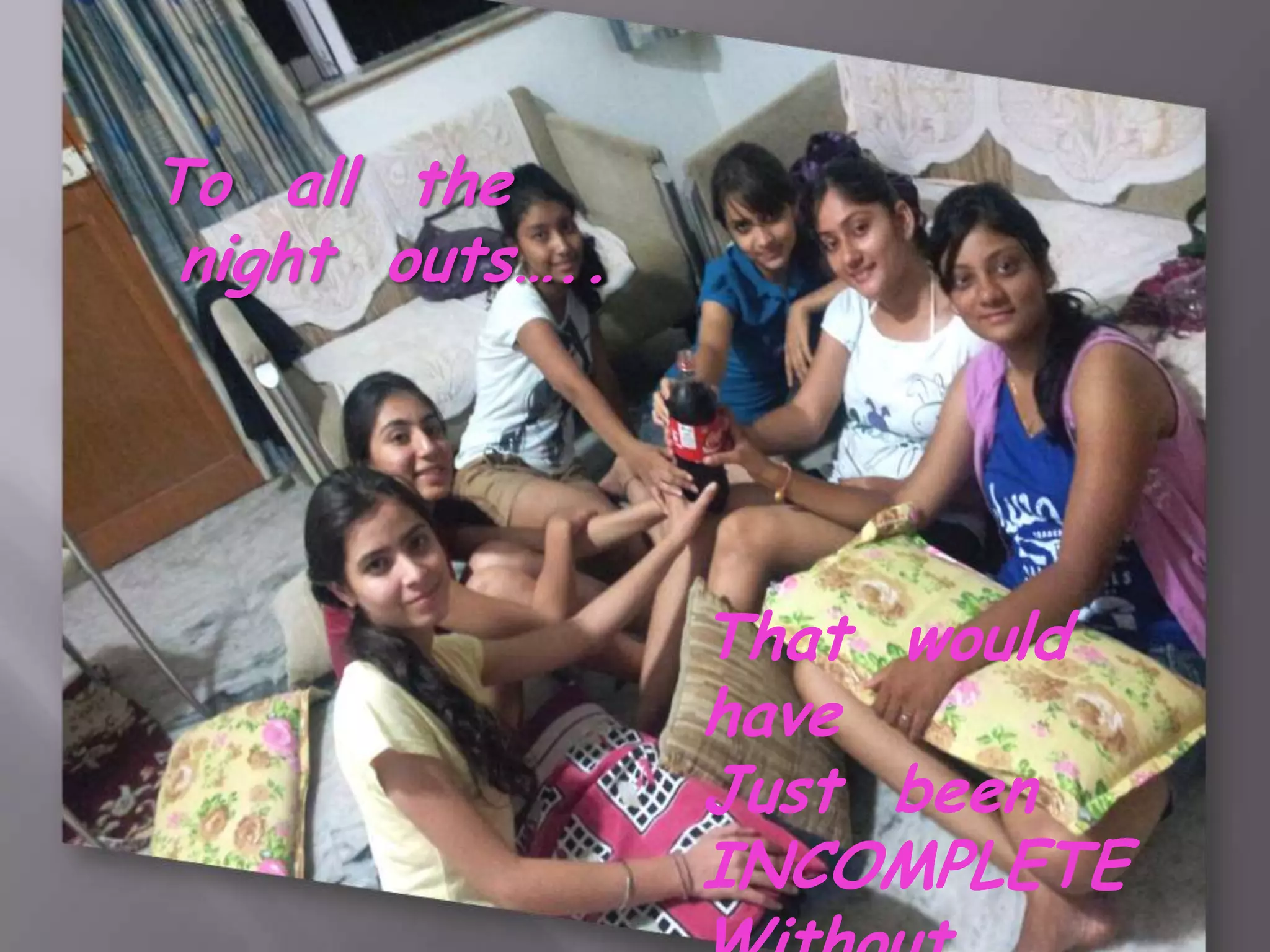 To all the
 night outs…..




                 That would
                 have
                 Just been
                 INCOMPLETE
 