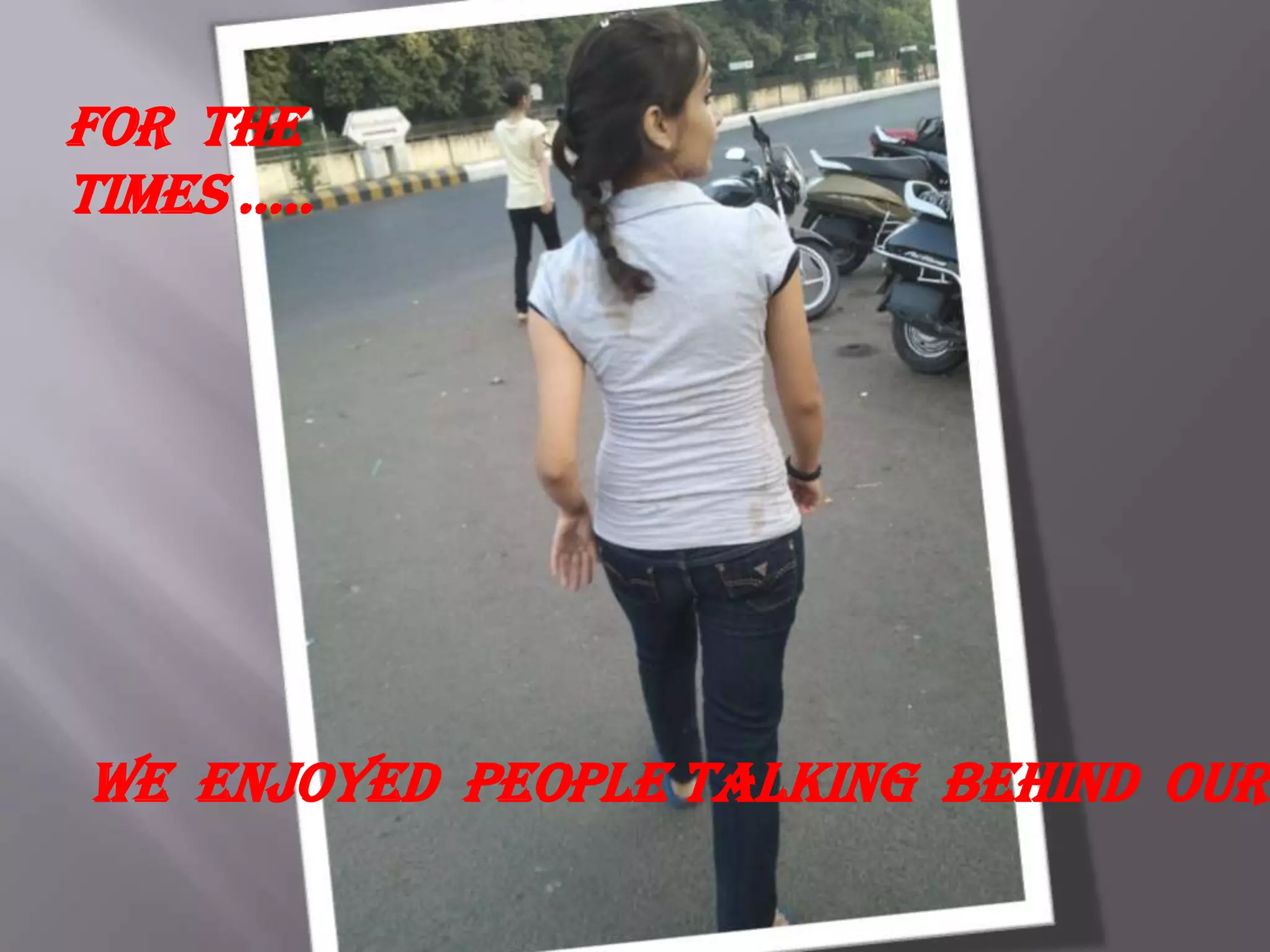 For the
times …..




We enjoyed people talking behind our
 