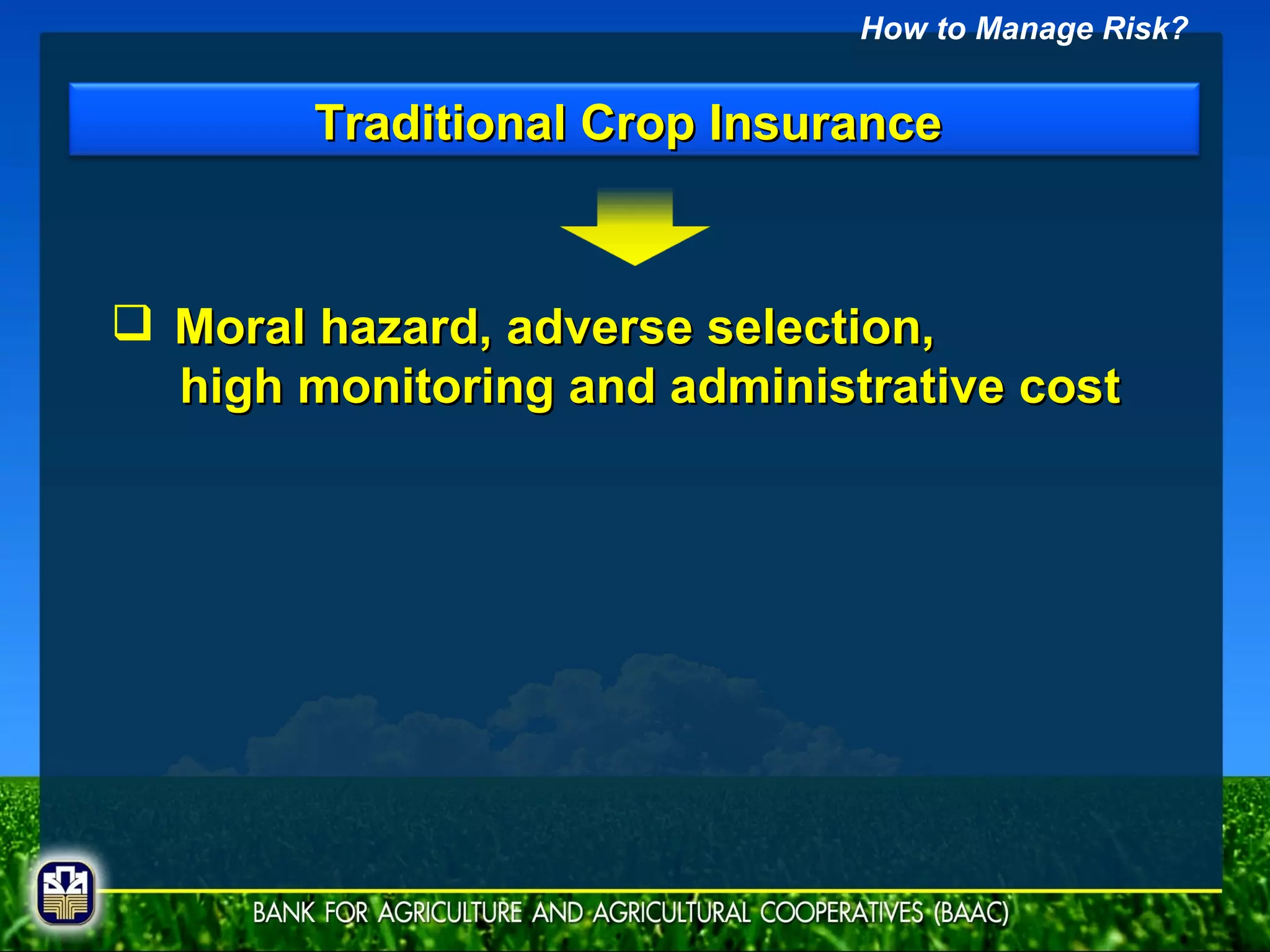 Moral hazard, adverse selection,  high monitoring and administrative cost How to Manage Risk? Traditional Crop Insurance  