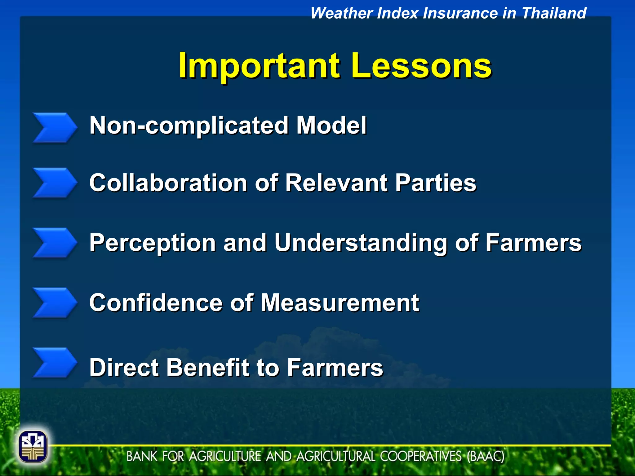 Non-complicated Model Important Lessons Collaboration of Relevant Parties Perception and Understanding of Farmers Direct Benefit to Farmers Confidence of Measurement Weather Index Insurance in Thailand 