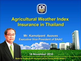 [object Object],[object Object],18 November 2010 Agricultural Weather Index  Insurance in Thailand Bank for Agriculture and Agricultural Cooperatives (BAAC) 