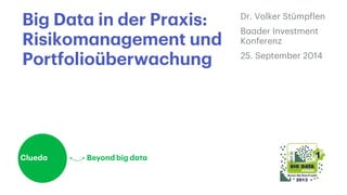 Big Data in der Praxis: 
Risikomanagement und 
Portfolioüberwachung 
Dr. Volker Stümpflen 
Baader Investment 
Konferenz 
25. September 2014 
 