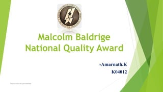 Malcolm Baldrige
National Quality Award
-Amarnath.K
K04012
Source:www.nist.gov/baldrige
 
